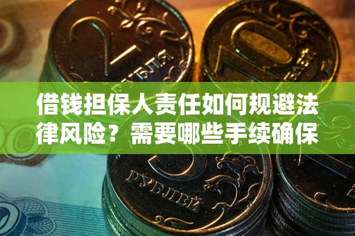 济南借钱担保人责任如何规避法律风险？需要哪些手续确保安全？