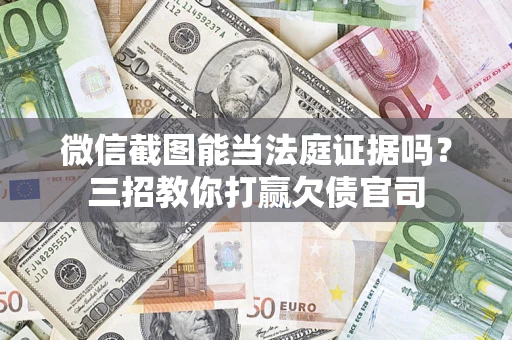 济南微信截图能当法庭证据吗？三招教你打赢欠债官司