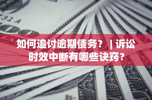 济南如何追讨逾期债务？ | 诉讼时效中断有哪些诀窍？