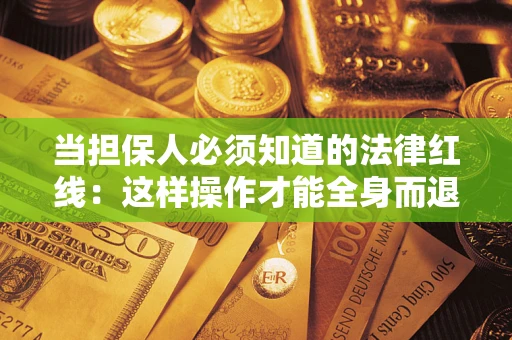 济南当担保人必须知道的法律红线：这样操作才能全身而退