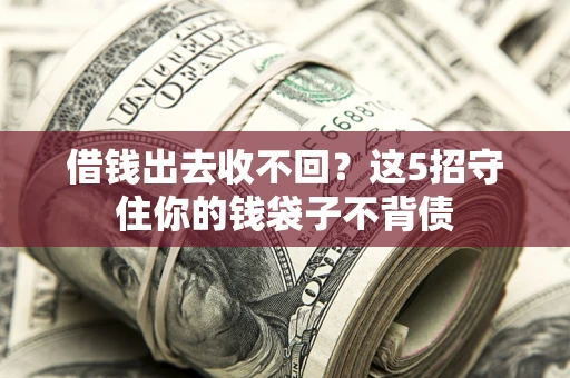 济南借钱出去收不回？这5招守住你的钱袋子不背债