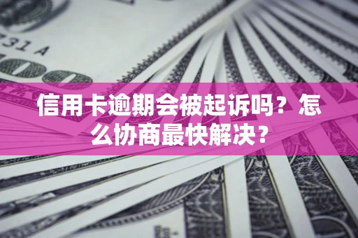 济南信用卡逾期会被起诉吗？怎么协商最快解决？