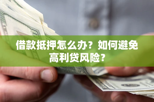 济南借款抵押怎么办？如何避免高利贷风险？