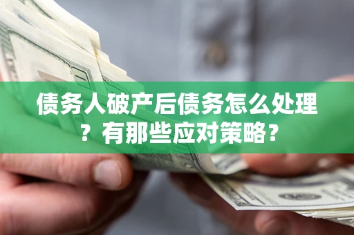 济南债务人破产后债务怎么处理？有那些应对策略？