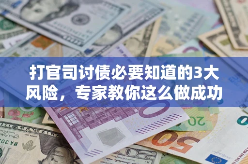济南打官司讨债必要知道的3大风险，专家教你这么做成功率飙升