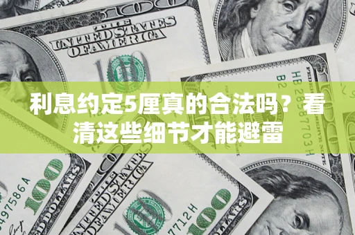 济南利息约定5厘真的合法吗？看清这些细节才能避雷
