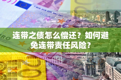 济南连带之债怎么偿还？如何避免连带责任风险？