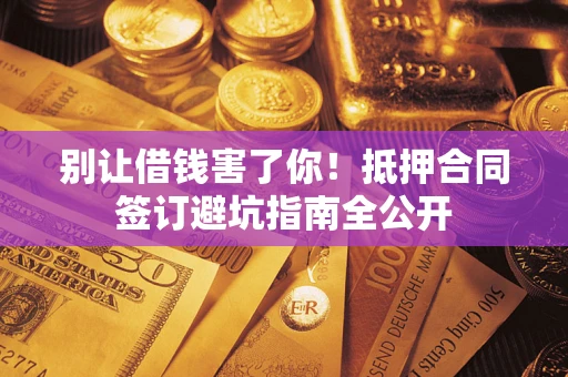 济南别让借钱害了你！抵押合同签订避坑指南全公开