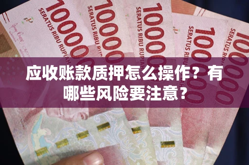 济南应收账款质押怎么操作？有哪些风险要注意？