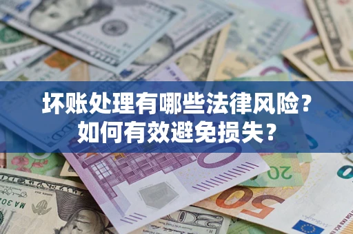 济南坏账处理有哪些法律风险？如何有效避免损失？